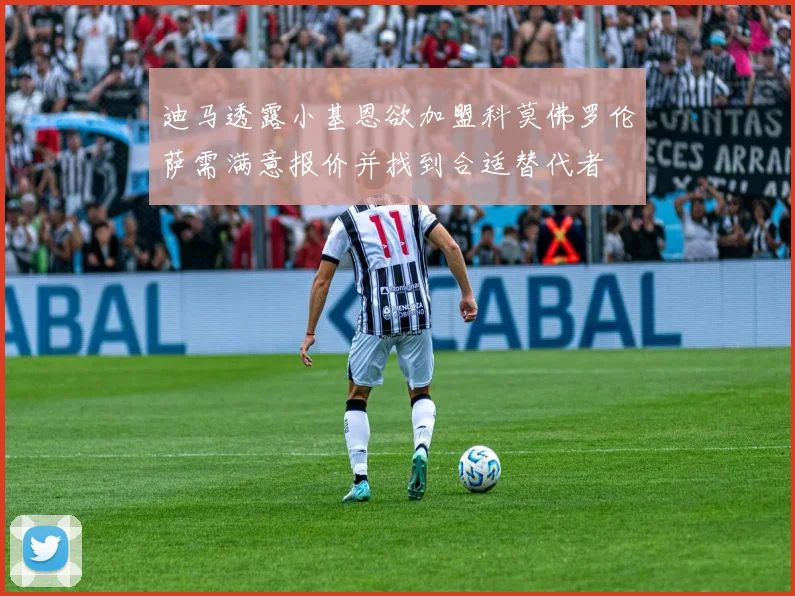 迪马透露小基恩欲加盟科莫佛罗伦萨需满意报价并找到合适替代者