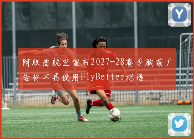 阿联酋航空宣布2027-28赛季胸前广告将不再使用FlyBetter标语